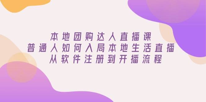 本地团购达人直播课：普通人如何入局本地生活直播, 从软件注册到开播流程萌宝之家-游戏资源站丨手游源码丨页游源码丨端游源码丨架设视频教程丨网赚项目丨萌宝之家