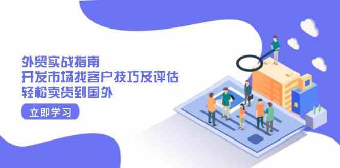 外贸实战指南：开发市场找客户技巧及评估，轻松卖货到国外萌宝之家-游戏资源站丨手游源码丨页游源码丨端游源码丨架设视频教程丨网赚项目丨萌宝之家