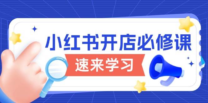 小红书开店必修课，详解开店流程与玩法规则，开启电商变现之旅萌宝之家-游戏资源站丨手游源码丨页游源码丨端游源码丨架设视频教程丨网赚项目丨萌宝之家