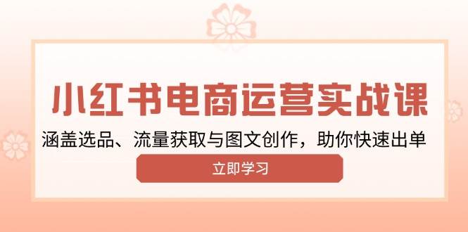 小红书变现运营实战课，涵盖选品、流量获取与图文创作，助你快速出单萌宝之家-游戏资源站丨手游源码丨页游源码丨端游源码丨架设视频教程丨网赚项目丨萌宝之家