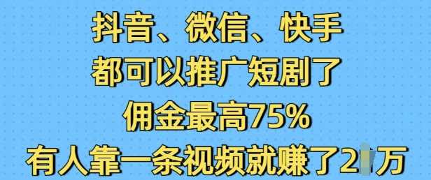 抖音微信快手都可以推广短剧了，佣金最高75%，有人靠一条视频就挣了2W萌宝之家-游戏资源站丨手游源码丨页游源码丨端游源码丨架设视频教程丨网赚项目丨萌宝之家