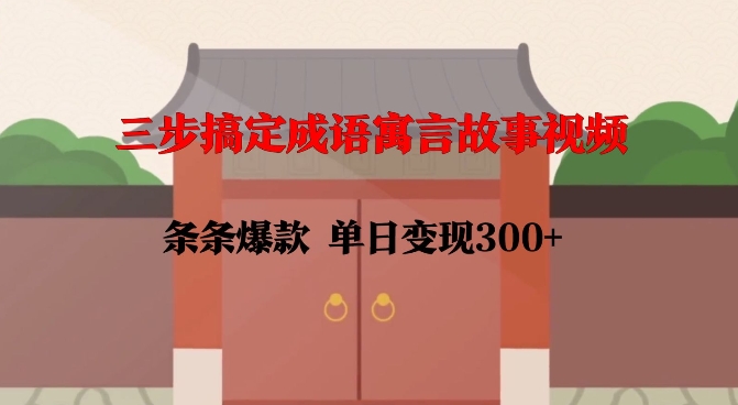 三步搞定成语寓言故事视频，条条爆款，单日变现300+萌宝之家-游戏资源站丨手游源码丨页游源码丨端游源码丨架设视频教程丨网赚项目丨萌宝之家