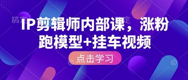 IP剪辑师内部课，涨粉跑模型+挂车视频萌宝之家-游戏资源站丨手游源码丨页游源码丨端游源码丨架设视频教程丨网赚项目丨萌宝之家