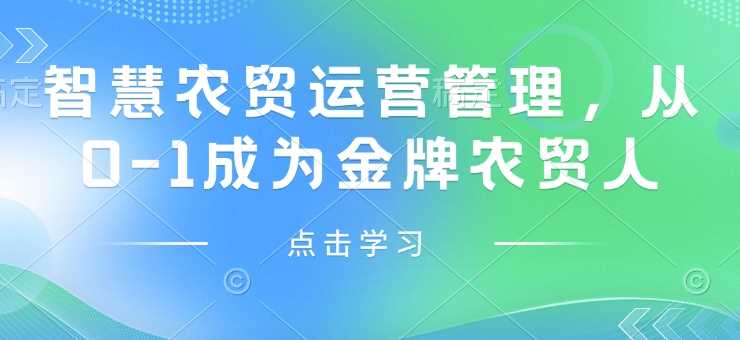 智慧农贸运营管理，从0-1成为金牌农贸人萌宝之家-游戏资源站丨手游源码丨页游源码丨端游源码丨架设视频教程丨网赚项目丨萌宝之家