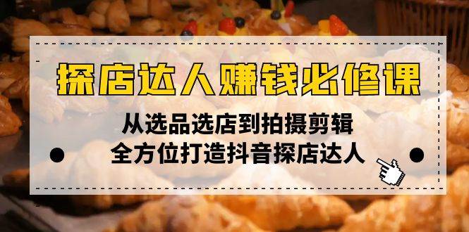 （13971期）探店达人赚钱必修课，从选品选店到拍摄剪辑，全方位打造抖音探店达人萌宝之家-游戏资源站丨手游源码丨页游源码丨端游源码丨架设视频教程丨网赚项目丨萌宝之家