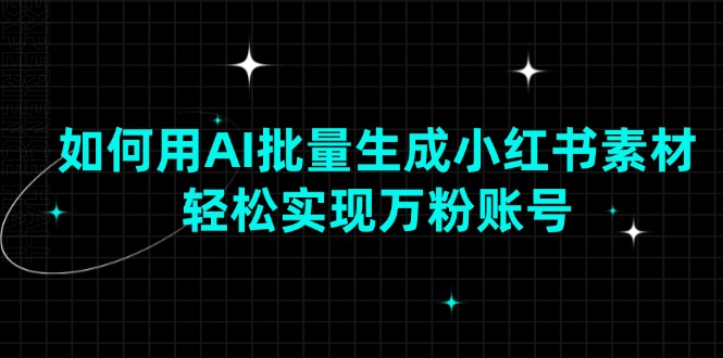 （13992期）如何用AI批量生成小红书素材，轻松实现万粉账号萌宝之家-游戏资源站丨手游源码丨页游源码丨端游源码丨架设视频教程丨网赚项目丨萌宝之家