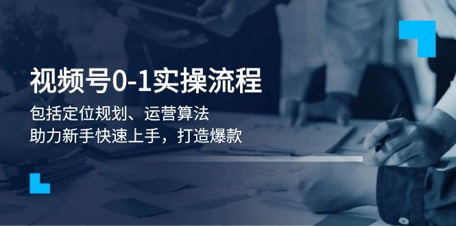 （13984期）视频号0-1实战流程，包括定位规划、运营算法，助力新手快速上手，打造爆款萌宝之家-游戏资源站丨手游源码丨页游源码丨端游源码丨架设视频教程丨网赚项目丨萌宝之家