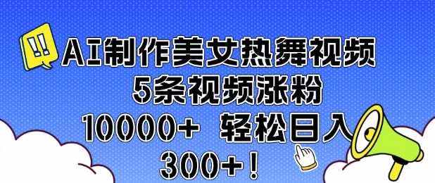 AI制作美女热舞视频 5条视频涨粉10000+ 轻松日入3张萌宝之家-游戏资源站丨手游源码丨页游源码丨端游源码丨架设视频教程丨网赚项目丨萌宝之家