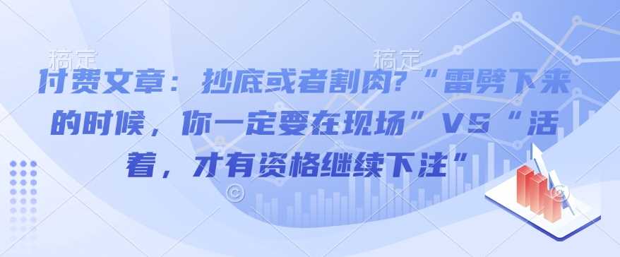 付费文章：抄底或者割肉?“雷劈下来的时候，你一定要在现场”VS“活着，才有资格继续下注”萌宝之家-游戏资源站丨手游源码丨页游源码丨端游源码丨架设视频教程丨网赚项目丨萌宝之家