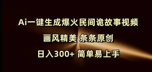 Ai一键生成爆火民间诡故事视频 画风精美 条条原创 日入300+ 简单易上手萌宝之家-游戏资源站丨手游源码丨页游源码丨端游源码丨架设视频教程丨网赚项目丨萌宝之家