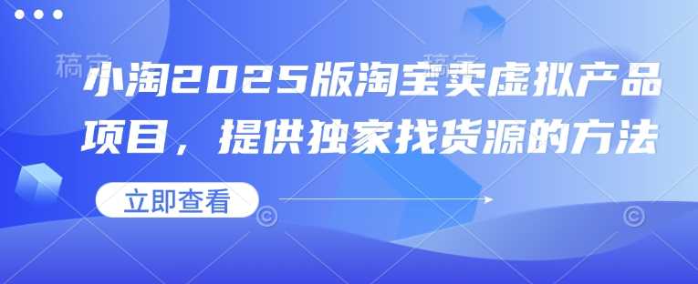 小淘2025版淘宝卖虚拟产品项目，提供独家找货源的方法萌宝之家-游戏资源站丨手游源码丨页游源码丨端游源码丨架设视频教程丨网赚项目丨萌宝之家