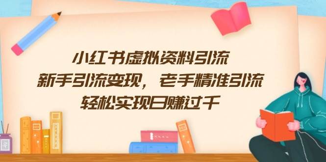 （13995期）小红书虚拟资料引流，新手引流变现，老手精准引流，轻松实现日赚过千萌宝之家-游戏资源站丨手游源码丨页游源码丨端游源码丨架设视频教程丨网赚项目丨萌宝之家