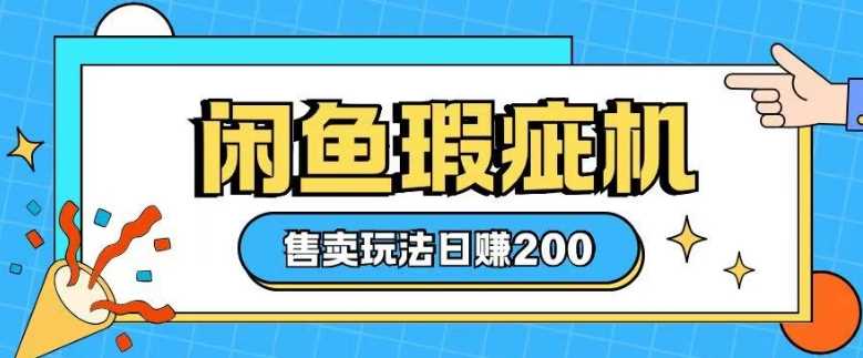 咸鱼瑕疵机售卖玩法0基础也能上手，日入2张萌宝之家-游戏资源站丨手游源码丨页游源码丨端游源码丨架设视频教程丨网赚项目丨萌宝之家