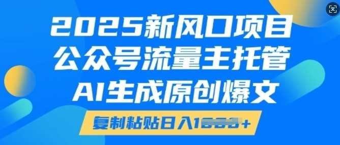 2025新风口项目，公众号流量主托管，AI生成原创爆文，复制粘贴日入多张萌宝之家-游戏资源站丨手游源码丨页游源码丨端游源码丨架设视频教程丨网赚项目丨萌宝之家