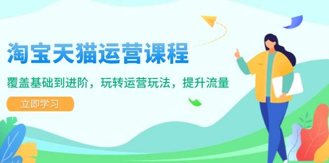 （14002期）淘宝天猫运营课程，覆盖基础到进阶，玩转运营玩法，提升流量萌宝之家-游戏资源站丨手游源码丨页游源码丨端游源码丨架设视频教程丨网赚项目丨萌宝之家