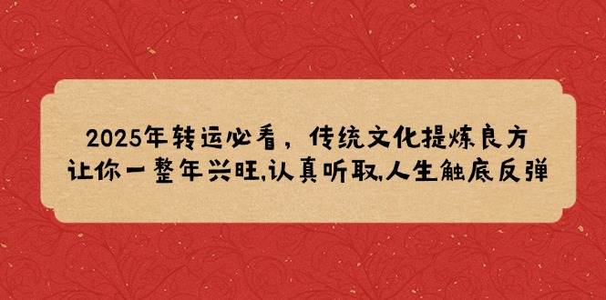 2025年转运必看，传统文化提炼良方,让你一整年兴旺,认真听取,人生触底反弹萌宝之家-游戏资源站丨手游源码丨页游源码丨端游源码丨架设视频教程丨网赚项目丨萌宝之家
