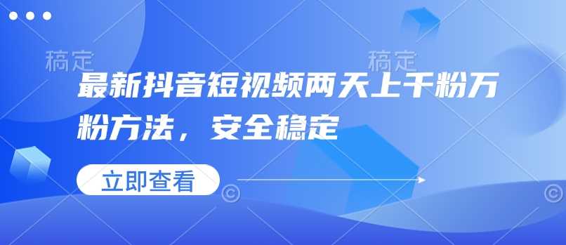 最新抖音短视频两天上千粉万粉方法，安全稳定萌宝之家-游戏资源站丨手游源码丨页游源码丨端游源码丨架设视频教程丨网赚项目丨萌宝之家