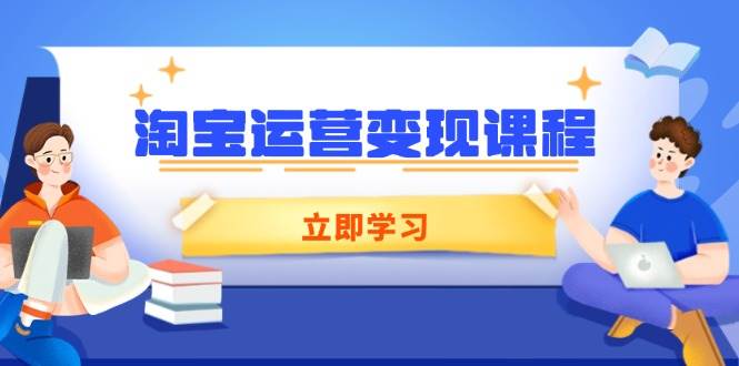 （14016期）淘宝运营变现课程，涵盖店铺运营、推广、数据分析，助力商家提升萌宝之家-游戏资源站丨手游源码丨页游源码丨端游源码丨架设视频教程丨网赚项目丨萌宝之家