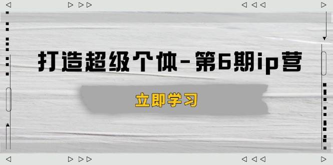 （14014期）打造 超级个体-第6期ip营：商业认知,产品设计,成交演练,解决知识变现难题萌宝之家-游戏资源站丨手游源码丨页游源码丨端游源码丨架设视频教程丨网赚项目丨萌宝之家