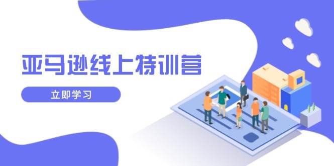 （14034期）亚马逊线上特训营，新品成长与库存规划，提升品牌推广能力，实现业务增长萌宝之家-游戏资源站丨手游源码丨页游源码丨端游源码丨架设视频教程丨网赚项目丨萌宝之家
