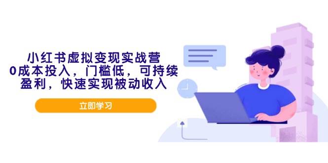 （14045期）小红书虚拟变现实战营，0成本投入，门槛低，可持续盈利，快速实现被动收入萌宝之家-游戏资源站丨手游源码丨页游源码丨端游源码丨架设视频教程丨网赚项目丨萌宝之家