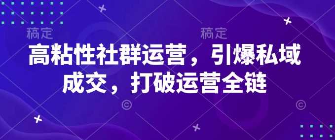 高粘性社群运营，引爆私域成交，打破运营全链萌宝之家-游戏资源站丨手游源码丨页游源码丨端游源码丨架设视频教程丨网赚项目丨萌宝之家