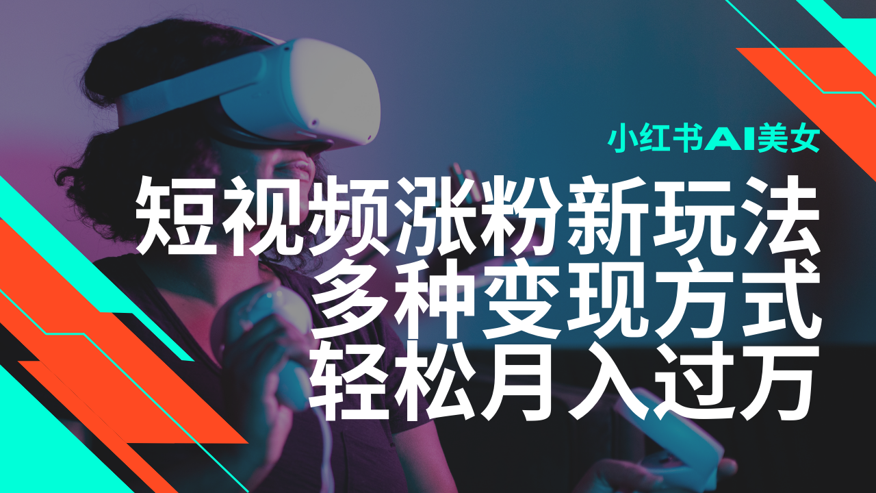 最新风口蓝海项目，小红书AI美女短视频涨粉玩法，多种变现方式轻松月入过万萌宝之家-游戏资源站丨手游源码丨页游源码丨端游源码丨架设视频教程丨网赚项目丨萌宝之家