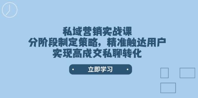 私域营销实战课，分阶段制定策略，精准触达用户，实现高成交私聊转化萌宝之家-游戏资源站丨手游源码丨页游源码丨端游源码丨架设视频教程丨网赚项目丨萌宝之家