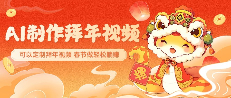 AI制作送祝福拜年视频，过年惊艳你的朋友圈，可以定制拜年视频，春节做轻松躺赚萌宝之家-游戏资源站丨手游源码丨页游源码丨端游源码丨架设视频教程丨网赚项目丨萌宝之家