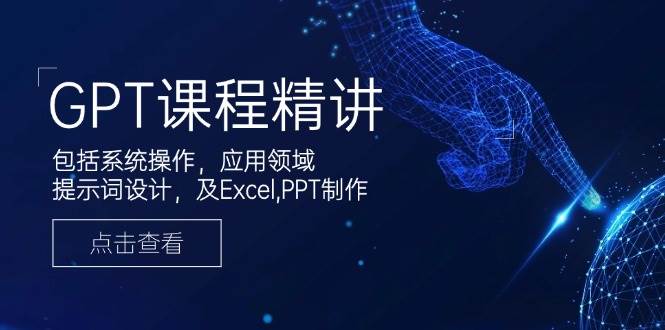 GPT课程精讲，包括系统操作，应用领域，提示词设计，及Excel，PPT制作萌宝之家-游戏资源站丨手游源码丨页游源码丨端游源码丨架设视频教程丨网赚项目丨萌宝之家