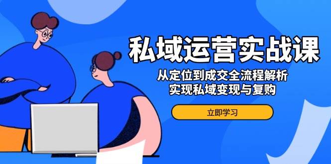私域运营实战课，从定位到成交全流程解析，实现私域变现与复购萌宝之家-游戏资源站丨手游源码丨页游源码丨端游源码丨架设视频教程丨网赚项目丨萌宝之家