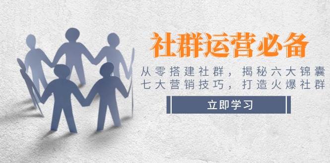 社群运营必备！从零搭建社群，揭秘六大锦囊、七大营销技巧，打造火爆社群萌宝之家-游戏资源站丨手游源码丨页游源码丨端游源码丨架设视频教程丨网赚项目丨萌宝之家