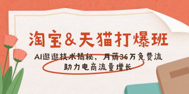 （14106期）淘宝&天猫 打爆班，AI逛逛技术揭秘，月薅36万免费流，助力流量增长萌宝之家-游戏资源站丨手游源码丨页游源码丨端游源码丨架设视频教程丨网赚项目丨萌宝之家