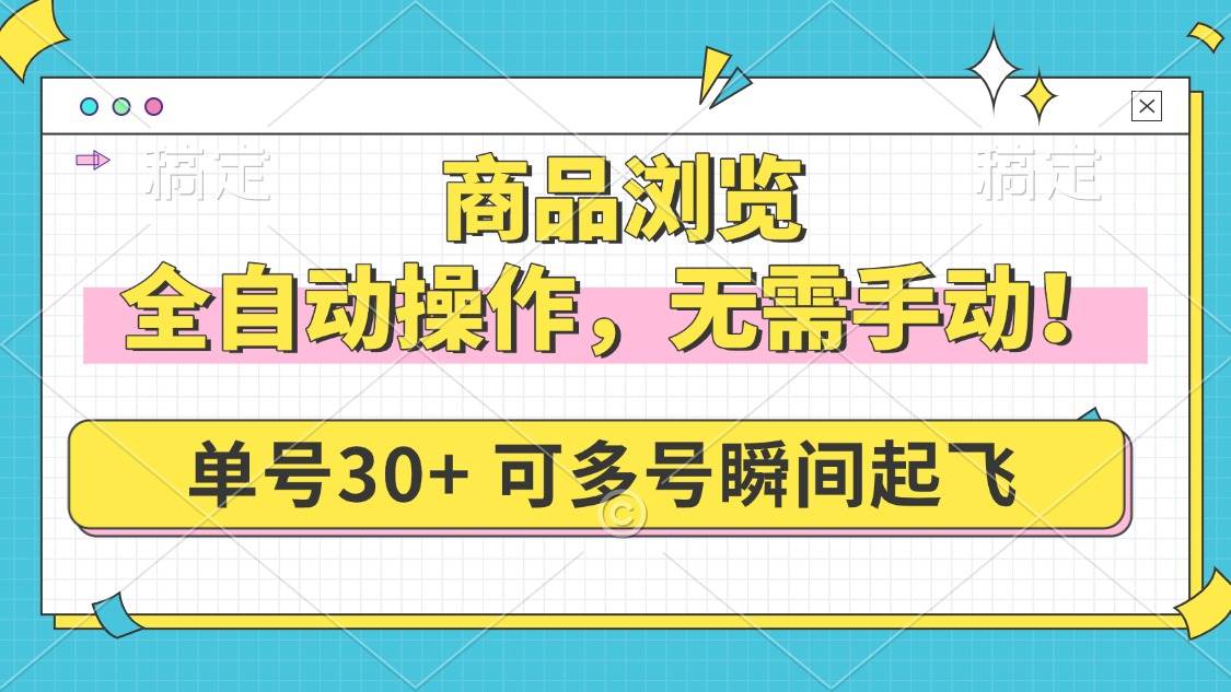 （14131期）商品浏览，全自动操作，无需手动，单号一天30+，多号矩阵，瞬间起飞萌宝之家-游戏资源站丨手游源码丨页游源码丨端游源码丨架设视频教程丨网赚项目丨萌宝之家