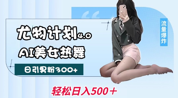 尤物计划4.0，AI美女热舞引爆流量，不限流不封号，轻松月入1W+萌宝之家-游戏资源站丨手游源码丨页游源码丨端游源码丨架设视频教程丨网赚项目丨萌宝之家