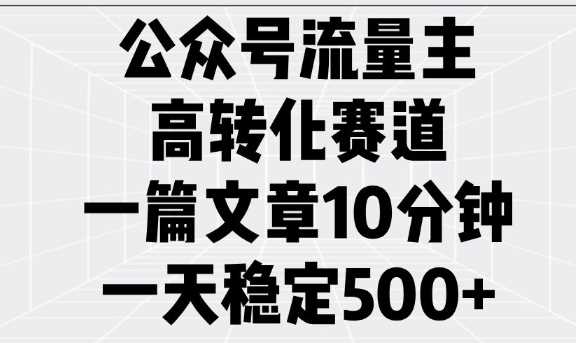 公众号流量主高转化赛道，一篇文章10分钟，一天稳定5张萌宝之家-游戏资源站丨手游源码丨页游源码丨端游源码丨架设视频教程丨网赚项目丨萌宝之家