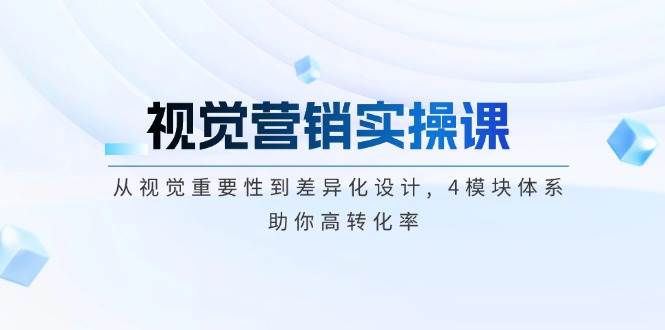 （14146期）视觉营销实操课, 从视觉重要性到差异化设计, 4模块体系, 助你高转化率萌宝之家-游戏资源站丨手游源码丨页游源码丨端游源码丨架设视频教程丨网赚项目丨萌宝之家
