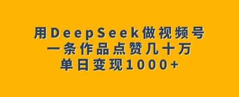用DeepSeek做视频号，一条作品点赞几十万，单日变现1k萌宝之家-游戏资源站丨手游源码丨页游源码丨端游源码丨架设视频教程丨网赚项目丨萌宝之家