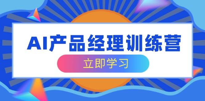 AI产品经理训练营，全面掌握核心知识体系，轻松应对求职转行挑战萌宝之家-游戏资源站丨手游源码丨页游源码丨端游源码丨架设视频教程丨网赚项目丨萌宝之家