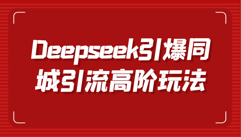Deepseek引爆同城引流高阶玩法，掌握短视频创作与数字人技术，实现高效转化与传播萌宝之家-游戏资源站丨手游源码丨页游源码丨端游源码丨架设视频教程丨网赚项目丨萌宝之家