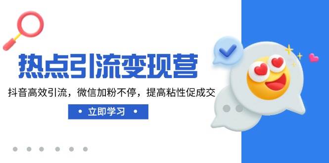 热点引流变现营，抖音高效引流，微信加粉不停，提高粘性促成交萌宝之家-游戏资源站丨手游源码丨页游源码丨端游源码丨架设视频教程丨网赚项目丨萌宝之家
