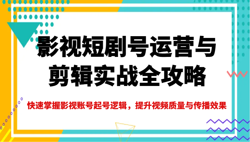 影视短剧号运营与剪辑实战全攻略，快速掌握影视账号起号逻辑，提升视频质量与传播效果萌宝之家-游戏资源站丨手游源码丨页游源码丨端游源码丨架设视频教程丨网赚项目丨萌宝之家