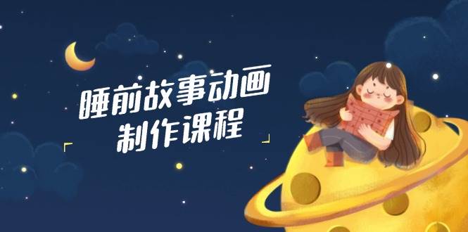 睡前故事动画制作课程，涵盖AI文案、配音、视频剪辑等，实现百分百原创萌宝之家-游戏资源站丨手游源码丨页游源码丨端游源码丨架设视频教程丨网赚项目丨萌宝之家