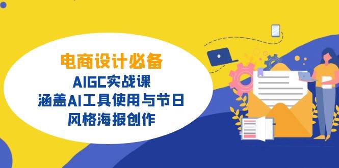 电商设计必备！AIGC实战课，涵盖AI工具使用与节日、风格海报创作萌宝之家-游戏资源站丨手游源码丨页游源码丨端游源码丨架设视频教程丨网赚项目丨萌宝之家