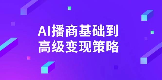 （14512期）AI-播商基础到高级变现策略。通过详细拆解和讲解，实现商业变现。萌宝之家-游戏资源站丨手游源码丨页游源码丨端游源码丨架设视频教程丨网赚项目丨萌宝之家