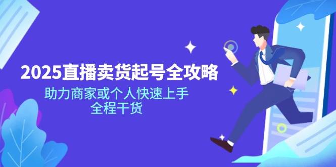 （14511期）2025直播卖货起号全攻略，助力商家或个人快速上手，全程干货萌宝之家-游戏资源站丨手游源码丨页游源码丨端游源码丨架设视频教程丨网赚项目丨萌宝之家