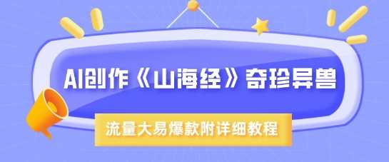 AI创作《山海经》奇珍异兽，超现实画风，流量大易爆款，附详细教程萌宝之家-游戏资源站丨手游源码丨页游源码丨端游源码丨架设视频教程丨网赚项目丨萌宝之家