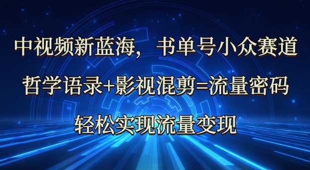 中视频新蓝海：哲学语录+影视混剪=流量密码，轻松实现流量变现萌宝之家-游戏资源站丨手游源码丨页游源码丨端游源码丨架设视频教程丨网赚项目丨萌宝之家