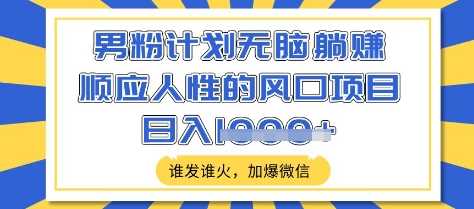 男粉计划无脑躺Z，顺应人性的风口项目，谁发谁火，加爆微信，日入多张【揭秘】萌宝之家-游戏资源站丨手游源码丨页游源码丨端游源码丨架设视频教程丨网赚项目丨萌宝之家