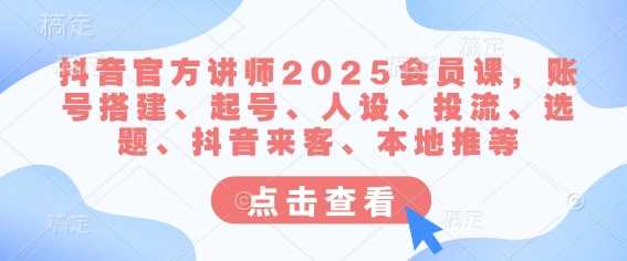 抖音官方讲师2025会员课，账号搭建、起号、人设、投流、选题、抖音来客、本地推等萌宝之家-游戏资源站丨手游源码丨页游源码丨端游源码丨架设视频教程丨网赚项目丨萌宝之家